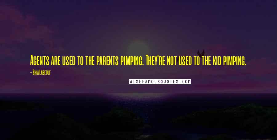 Shia Labeouf Quotes: Agents are used to the parents pimping. They're not used to the kid pimping.
