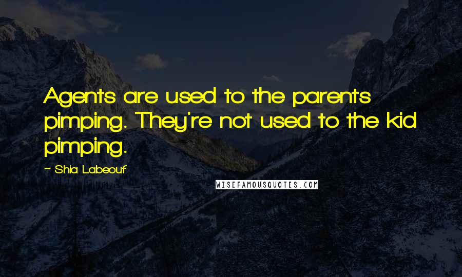 Shia Labeouf Quotes: Agents are used to the parents pimping. They're not used to the kid pimping.