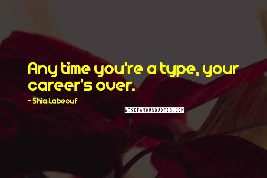 Shia Labeouf Quotes: Any time you're a type, your career's over.