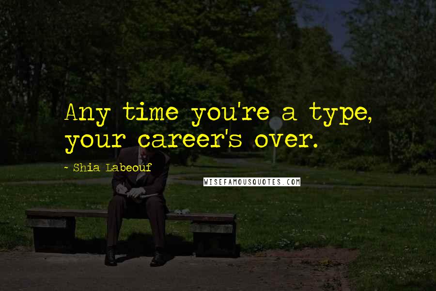 Shia Labeouf Quotes: Any time you're a type, your career's over.