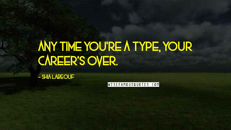 Shia Labeouf Quotes: Any time you're a type, your career's over.