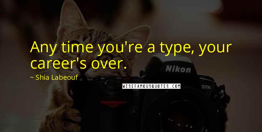 Shia Labeouf Quotes: Any time you're a type, your career's over.