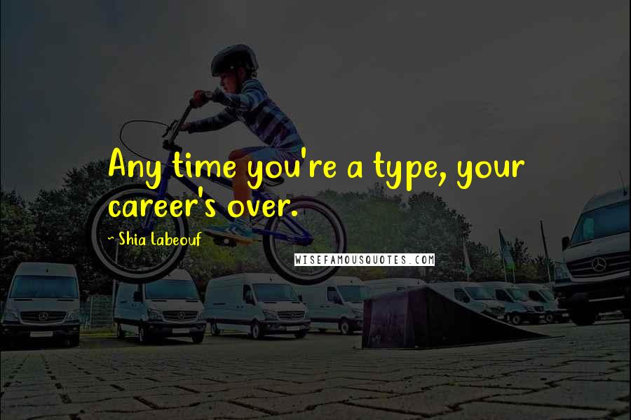 Shia Labeouf Quotes: Any time you're a type, your career's over.