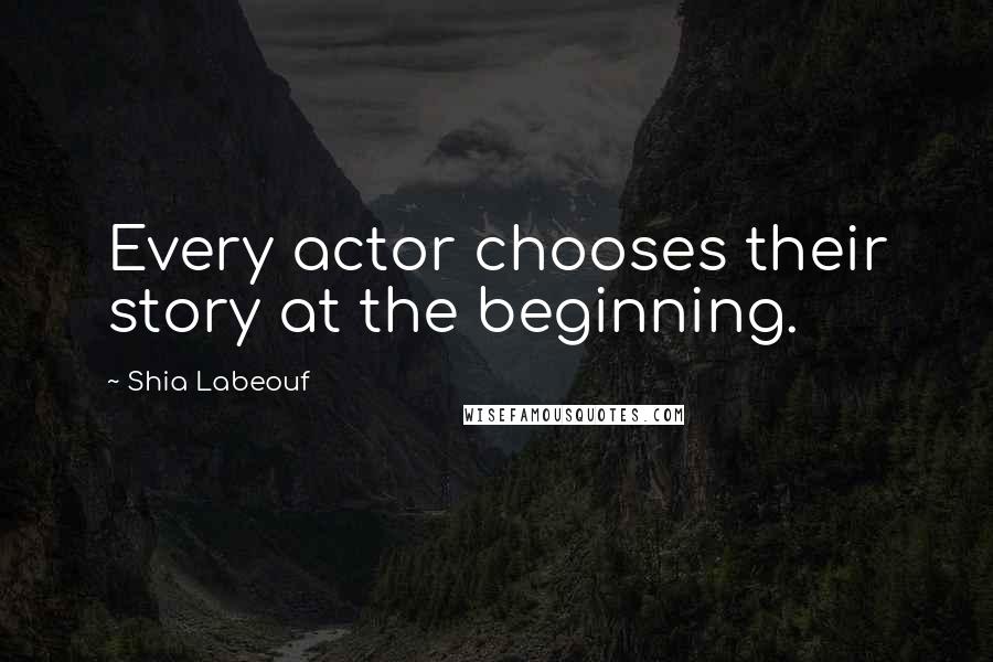 Shia Labeouf Quotes: Every actor chooses their story at the beginning.