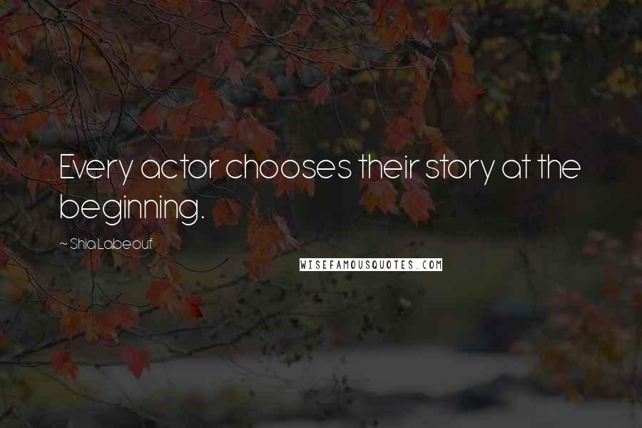 Shia Labeouf Quotes: Every actor chooses their story at the beginning.