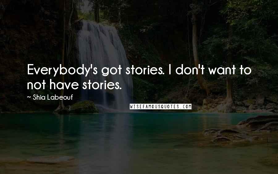 Shia Labeouf Quotes: Everybody's got stories. I don't want to not have stories.