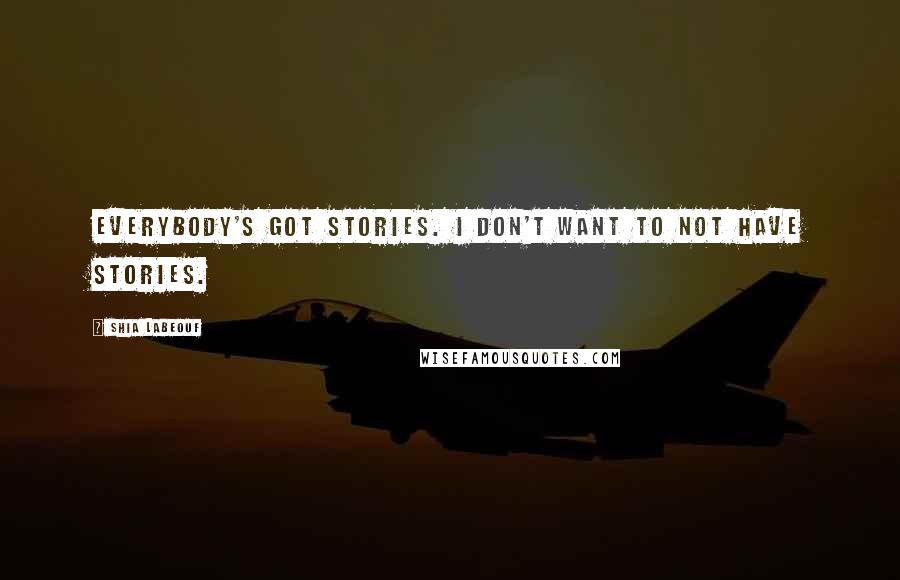 Shia Labeouf Quotes: Everybody's got stories. I don't want to not have stories.