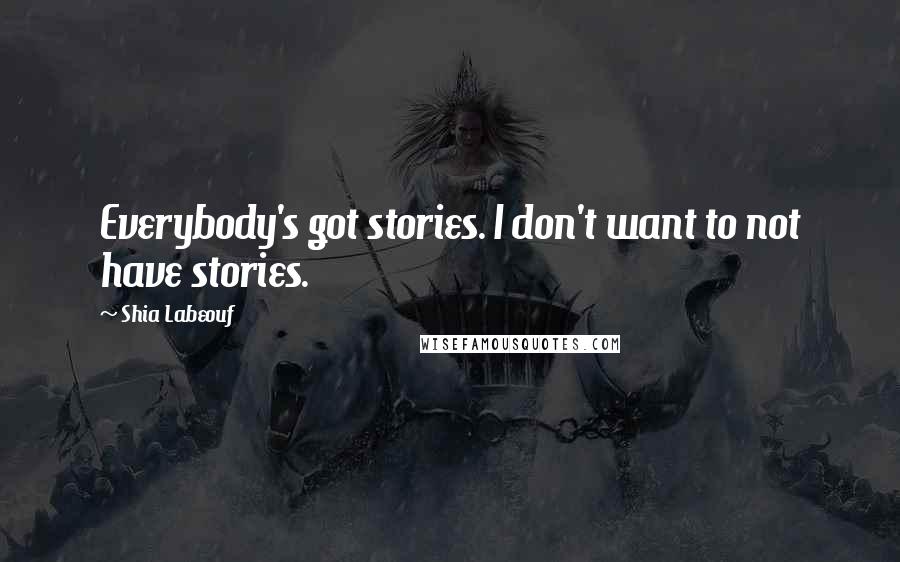 Shia Labeouf Quotes: Everybody's got stories. I don't want to not have stories.
