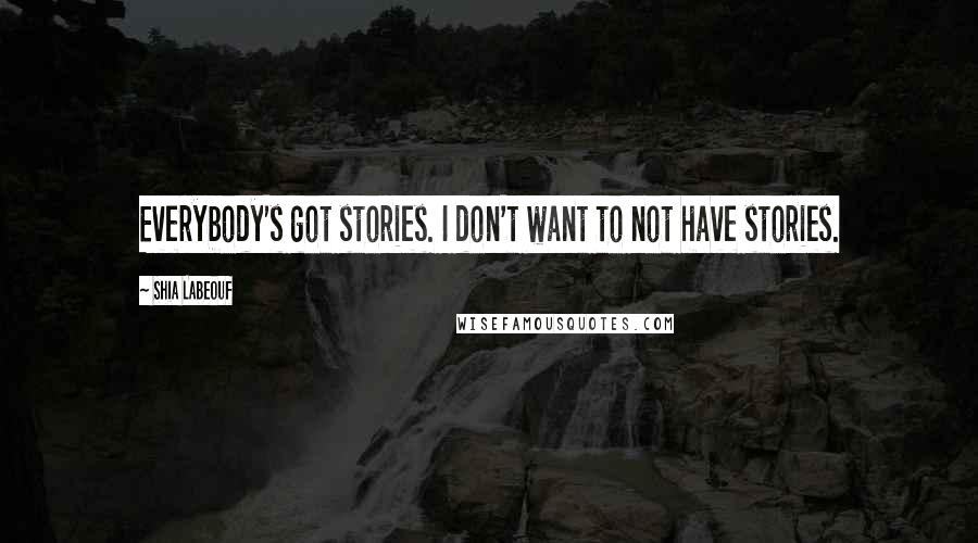 Shia Labeouf Quotes: Everybody's got stories. I don't want to not have stories.