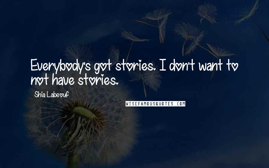 Shia Labeouf Quotes: Everybody's got stories. I don't want to not have stories.