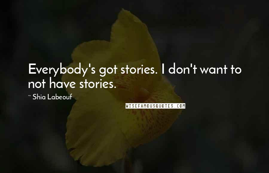 Shia Labeouf Quotes: Everybody's got stories. I don't want to not have stories.