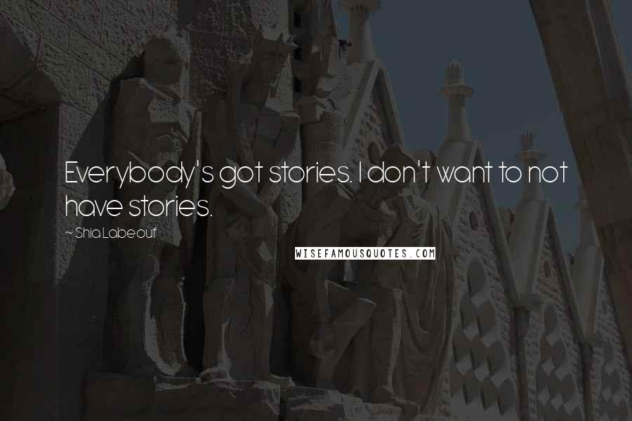 Shia Labeouf Quotes: Everybody's got stories. I don't want to not have stories.