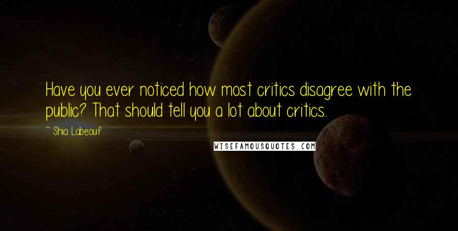 Shia Labeouf Quotes: Have you ever noticed how most critics disagree with the public? That should tell you a lot about critics.