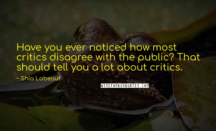 Shia Labeouf Quotes: Have you ever noticed how most critics disagree with the public? That should tell you a lot about critics.