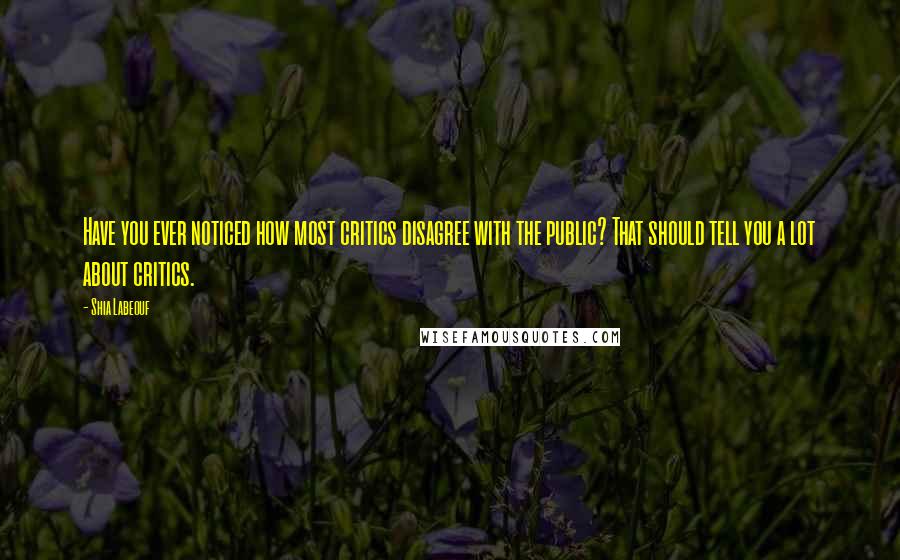 Shia Labeouf Quotes: Have you ever noticed how most critics disagree with the public? That should tell you a lot about critics.