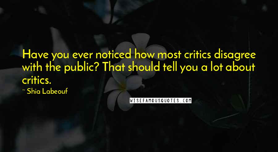 Shia Labeouf Quotes: Have you ever noticed how most critics disagree with the public? That should tell you a lot about critics.