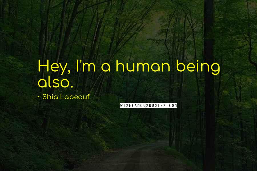 Shia Labeouf Quotes: Hey, I'm a human being also.