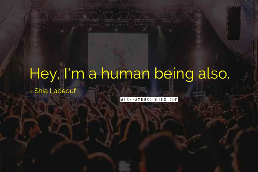 Shia Labeouf Quotes: Hey, I'm a human being also.