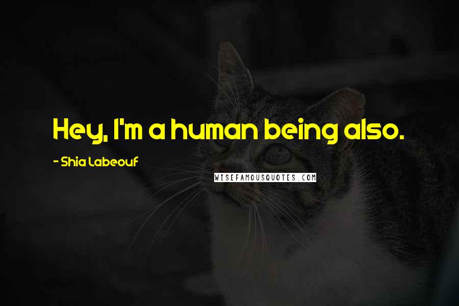 Shia Labeouf Quotes: Hey, I'm a human being also.