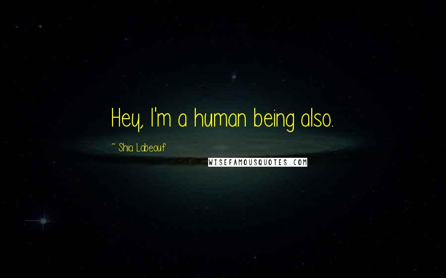 Shia Labeouf Quotes: Hey, I'm a human being also.