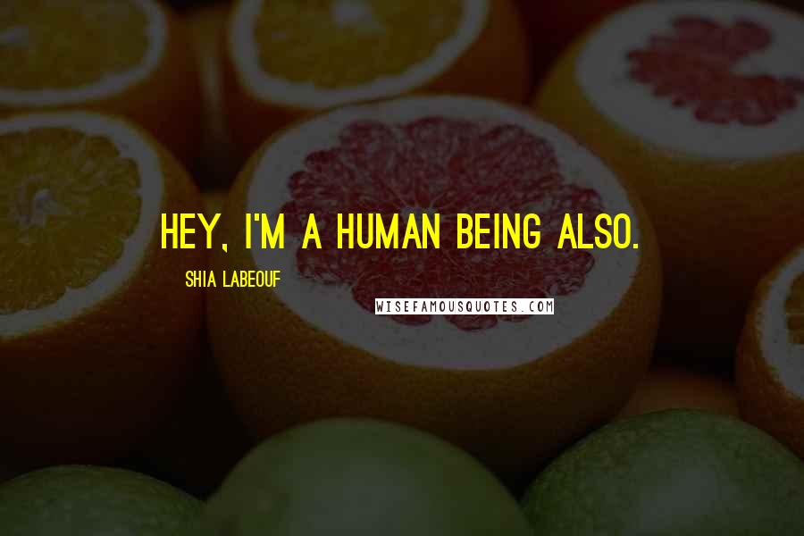 Shia Labeouf Quotes: Hey, I'm a human being also.