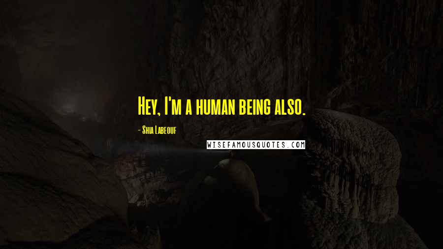 Shia Labeouf Quotes: Hey, I'm a human being also.