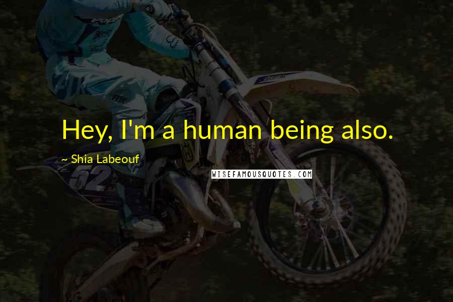 Shia Labeouf Quotes: Hey, I'm a human being also.