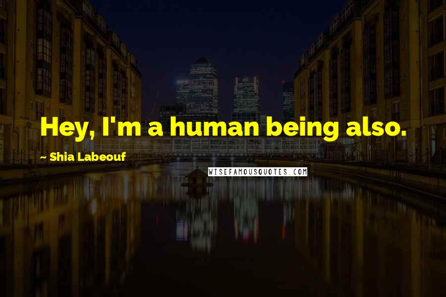 Shia Labeouf Quotes: Hey, I'm a human being also.