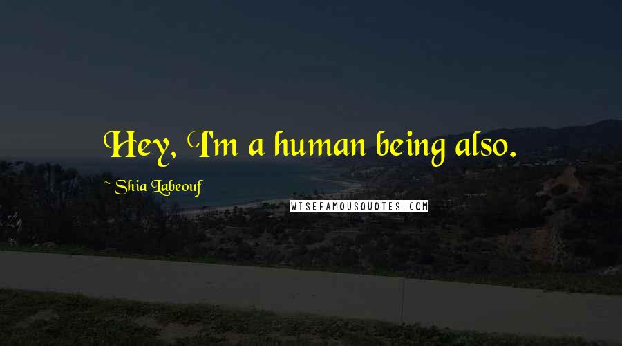 Shia Labeouf Quotes: Hey, I'm a human being also.