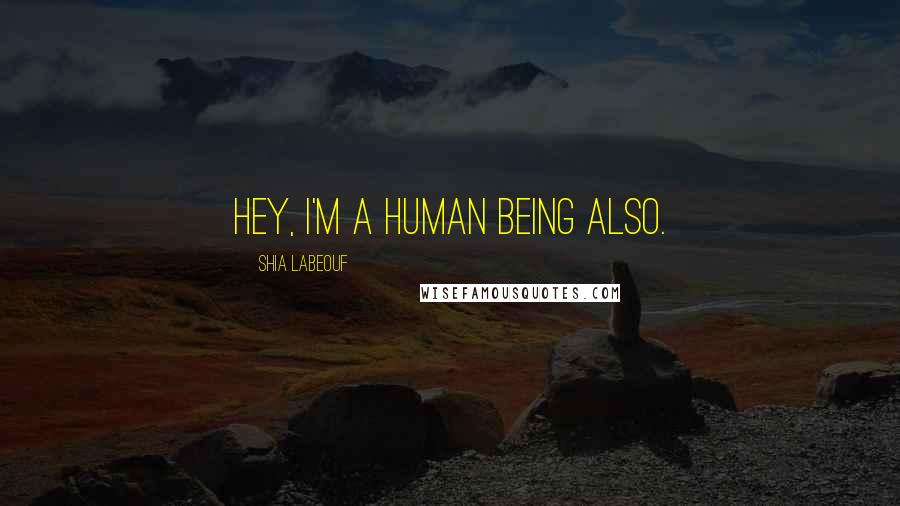 Shia Labeouf Quotes: Hey, I'm a human being also.