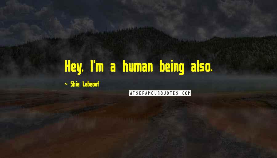 Shia Labeouf Quotes: Hey, I'm a human being also.