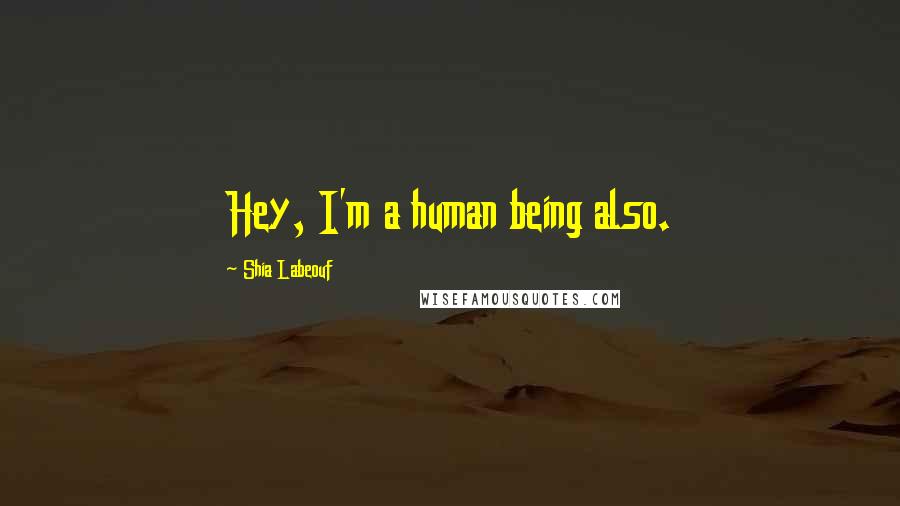 Shia Labeouf Quotes: Hey, I'm a human being also.