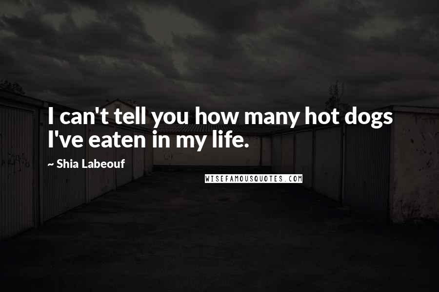 Shia Labeouf Quotes: I can't tell you how many hot dogs I've eaten in my life.