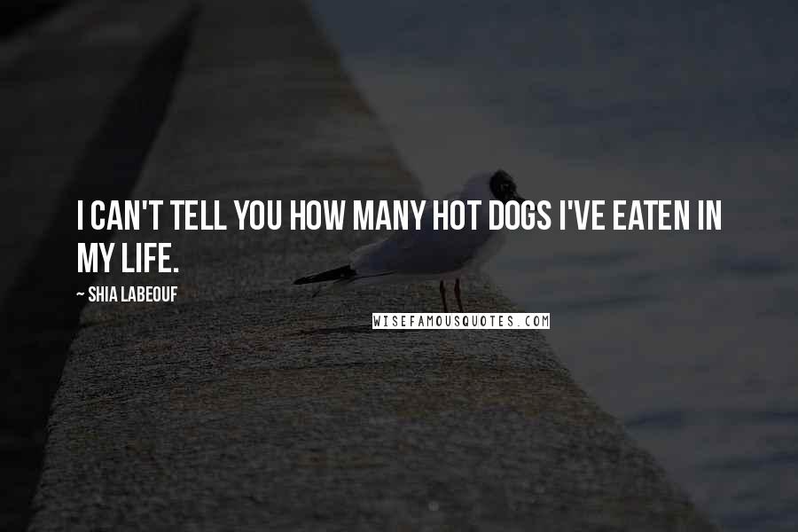 Shia Labeouf Quotes: I can't tell you how many hot dogs I've eaten in my life.