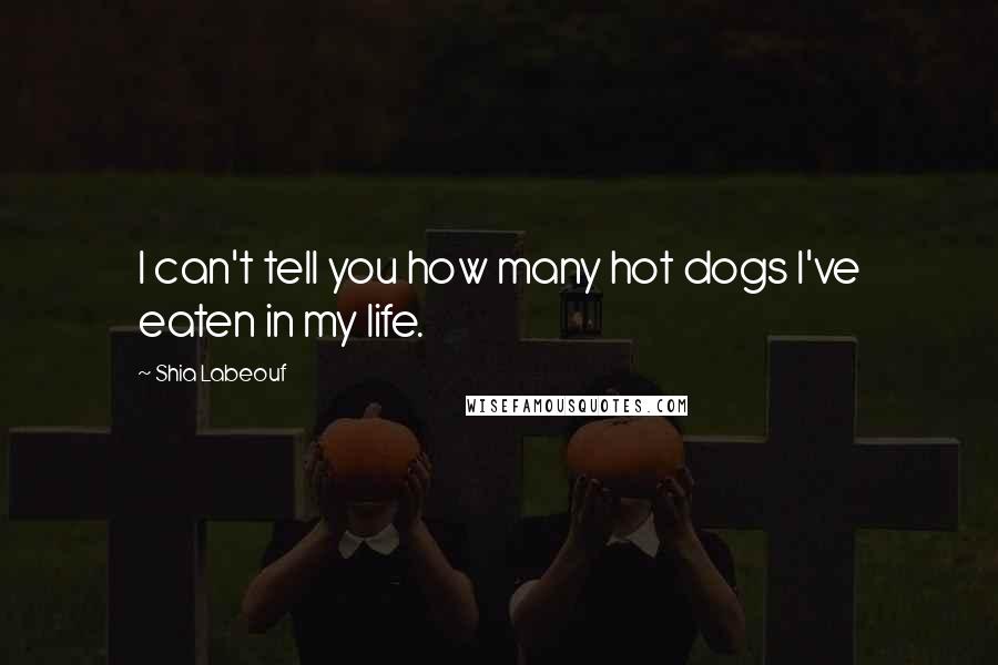 Shia Labeouf Quotes: I can't tell you how many hot dogs I've eaten in my life.