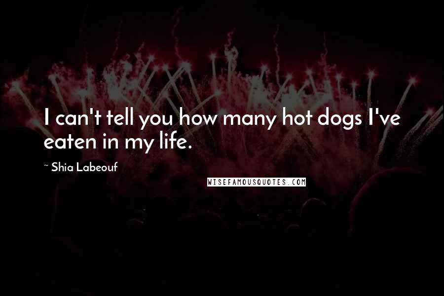Shia Labeouf Quotes: I can't tell you how many hot dogs I've eaten in my life.