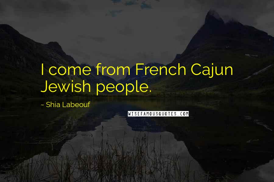 Shia Labeouf Quotes: I come from French Cajun Jewish people.