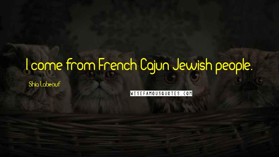 Shia Labeouf Quotes: I come from French Cajun Jewish people.
