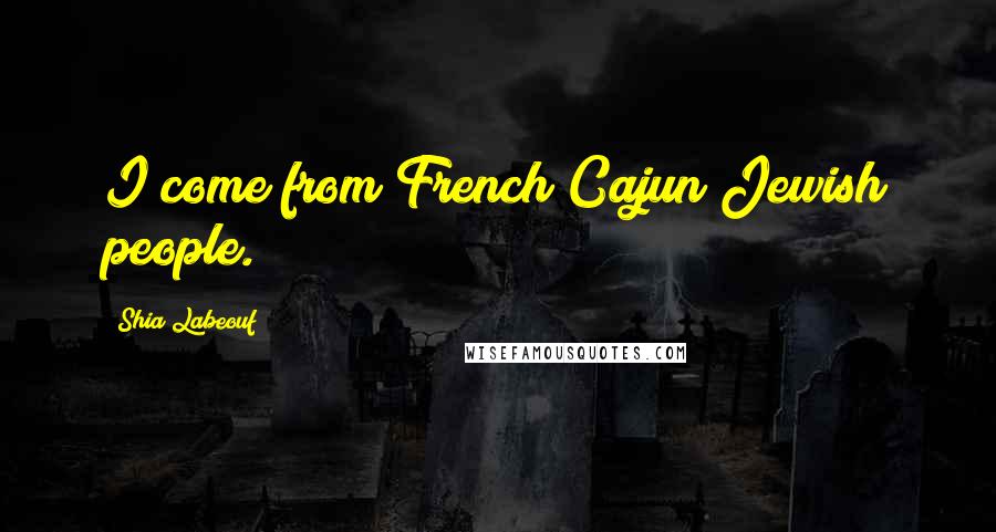 Shia Labeouf Quotes: I come from French Cajun Jewish people.