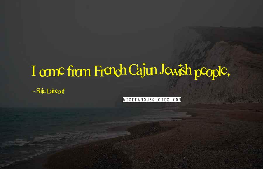 Shia Labeouf Quotes: I come from French Cajun Jewish people.