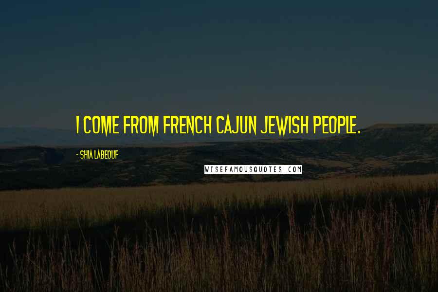 Shia Labeouf Quotes: I come from French Cajun Jewish people.