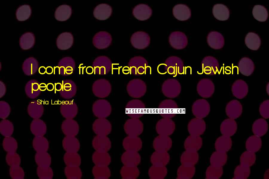 Shia Labeouf Quotes: I come from French Cajun Jewish people.