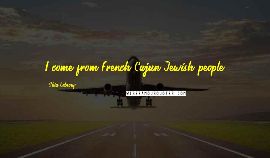 Shia Labeouf Quotes: I come from French Cajun Jewish people.