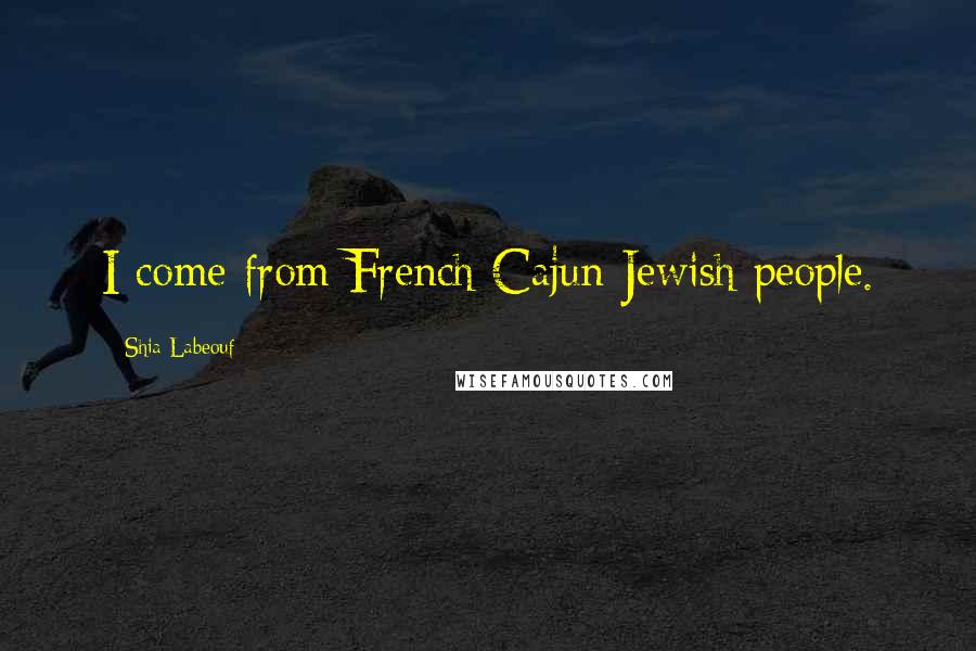 Shia Labeouf Quotes: I come from French Cajun Jewish people.