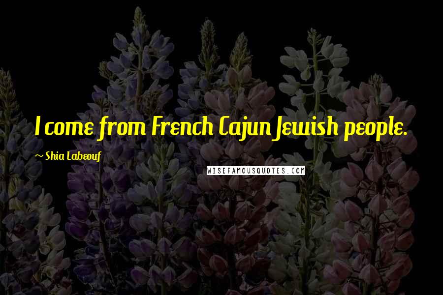 Shia Labeouf Quotes: I come from French Cajun Jewish people.