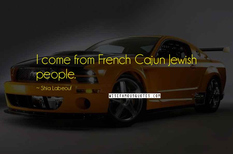 Shia Labeouf Quotes: I come from French Cajun Jewish people.