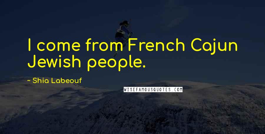 Shia Labeouf Quotes: I come from French Cajun Jewish people.