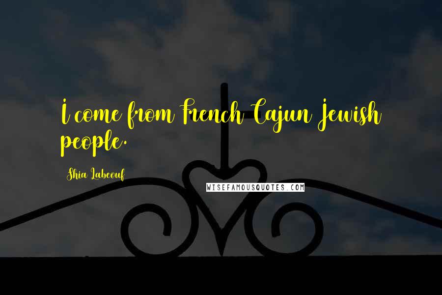 Shia Labeouf Quotes: I come from French Cajun Jewish people.