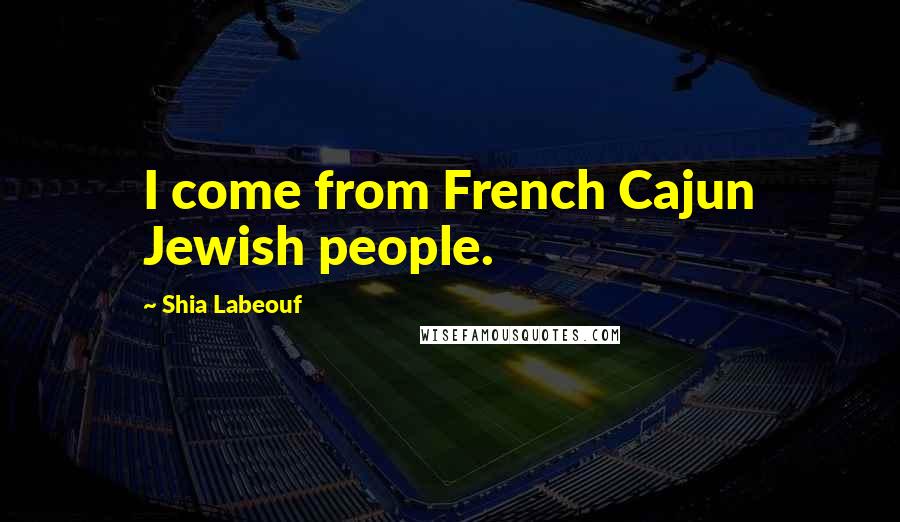 Shia Labeouf Quotes: I come from French Cajun Jewish people.