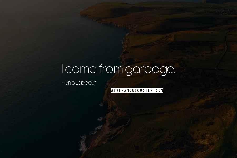 Shia Labeouf Quotes: I come from garbage.